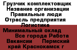 Грузчик-комплектовщик › Название организации ­ Правильные люди › Отрасль предприятия ­ Логистика › Минимальный оклад ­ 26 000 - Все города Работа » Вакансии   . Пермский край,Краснокамск г.